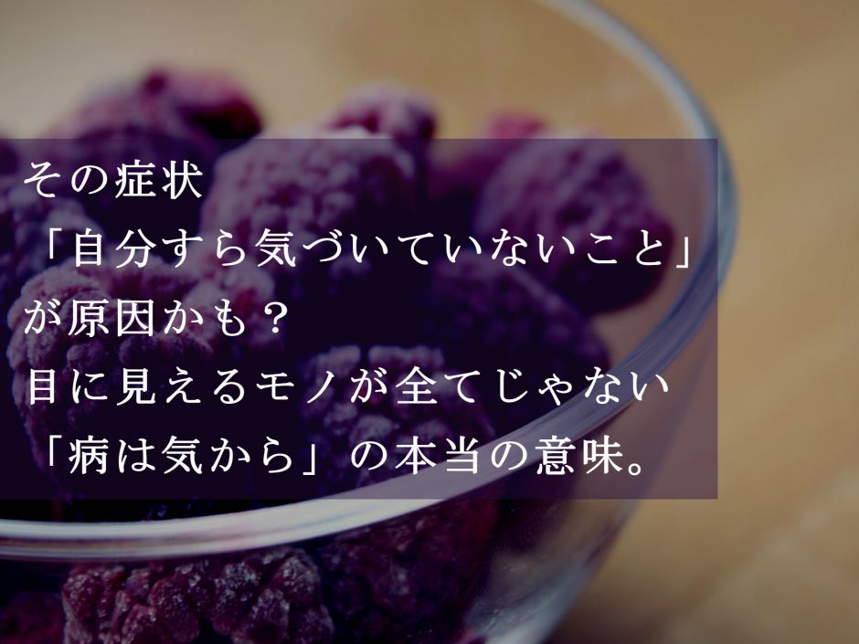 その症状 自分すら気づいていない原因 からきているかも 目に見えるモノが全てじゃない 病は気から の本当の意味 その症状 自分すら気づいていない原因 からきているかも 目に見えるモノが全てじゃない 病は気から の本当の意味